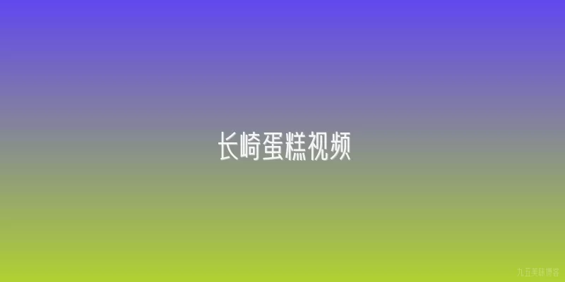 长崎蛋糕视频