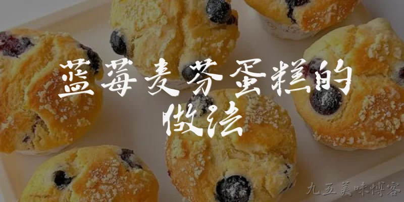 蓝莓麦芬蛋糕的做法:蓝莓麦芬蛋糕的基本做法是什么？
