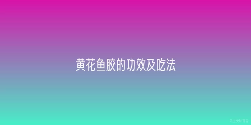 黄花鱼胶的功效及吃法