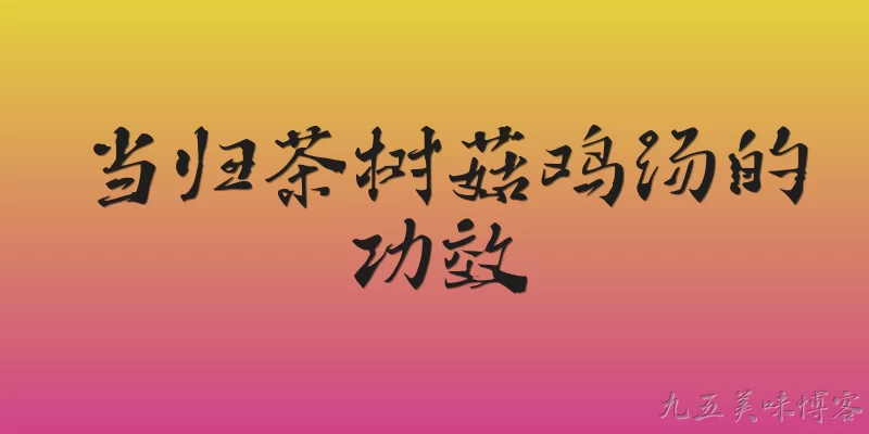 当归茶树菇鸡汤的功效