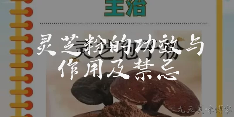 灵芝粉的功效与作用及禁忌:灵芝粉的功效与作用有哪些？