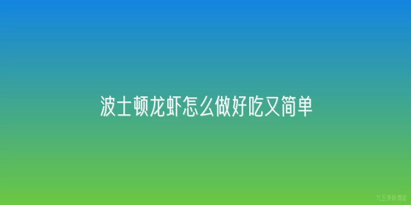波士顿龙虾怎么做好吃又简单