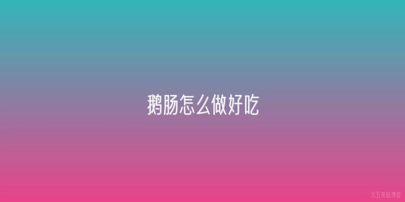 鹅肠怎么做好吃