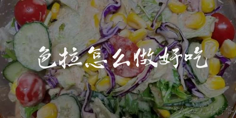 色拉怎么做好吃:色拉怎么做好吃？