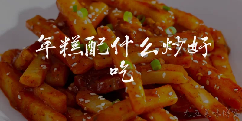 年糕配什么炒好吃:年糕配什么炒好吃？