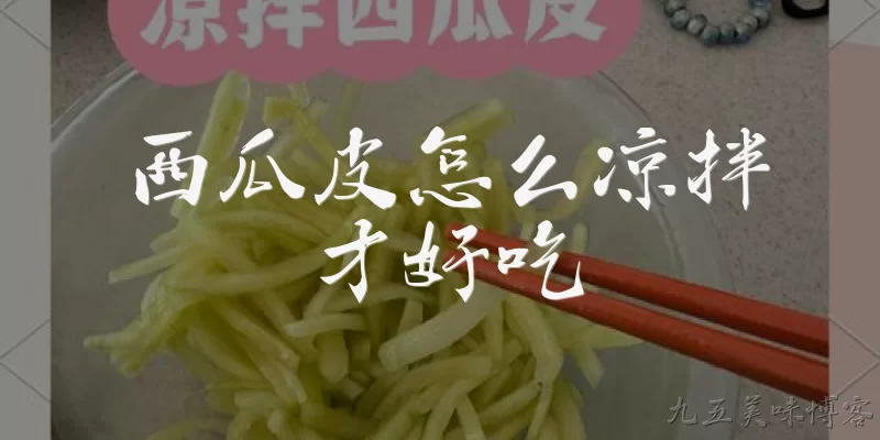 西瓜皮怎么凉拌才好吃:西瓜皮怎么凉拌才好吃？