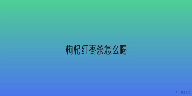 枸杞红枣茶怎么喝