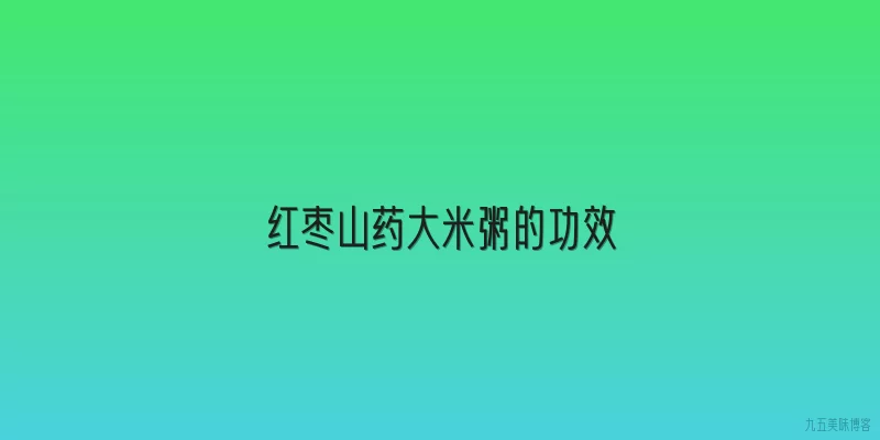 红枣山药大米粥的功效