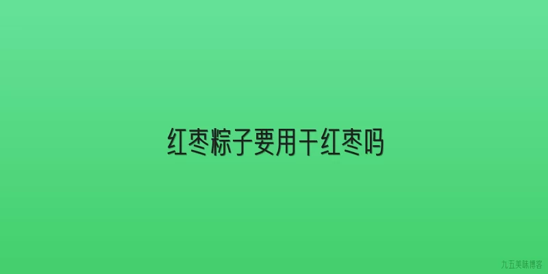 红枣粽子要用干红枣吗