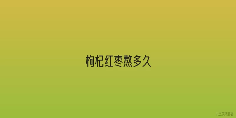枸杞红枣熬多久