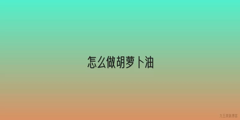 怎么做胡萝卜油
