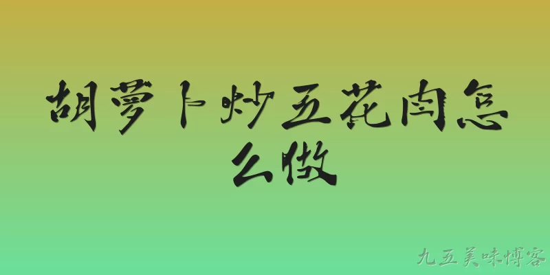 胡萝卜炒五花肉怎么做