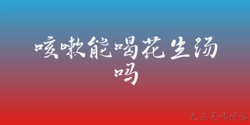 咳嗽能喝花生汤吗:咳嗽能喝花生汤吗?
