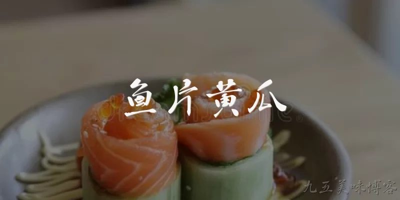 鱼片黄瓜:鱼片黄瓜是什么菜?