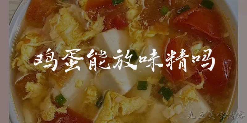 鸡蛋能放味精吗:鸡蛋和味精可以一起炒吗？ - 2026最新鸡蛋问答知识盘点大全