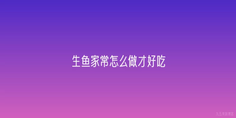 生鱼家常怎么做才好吃
