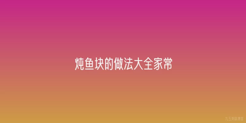 炖鱼块的做法大全家常