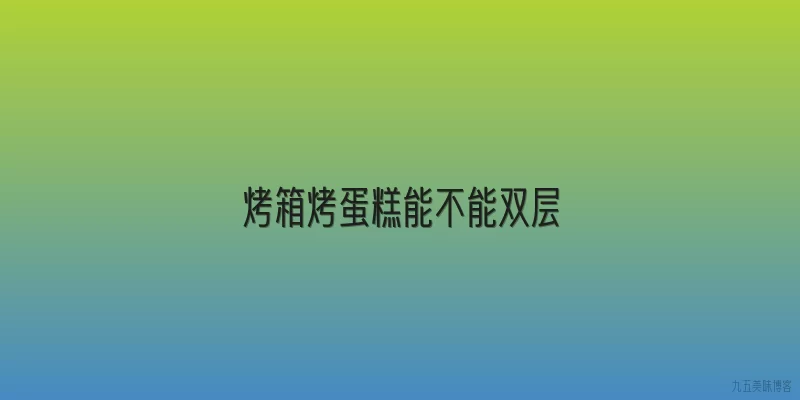 烤箱烤蛋糕能不能双层