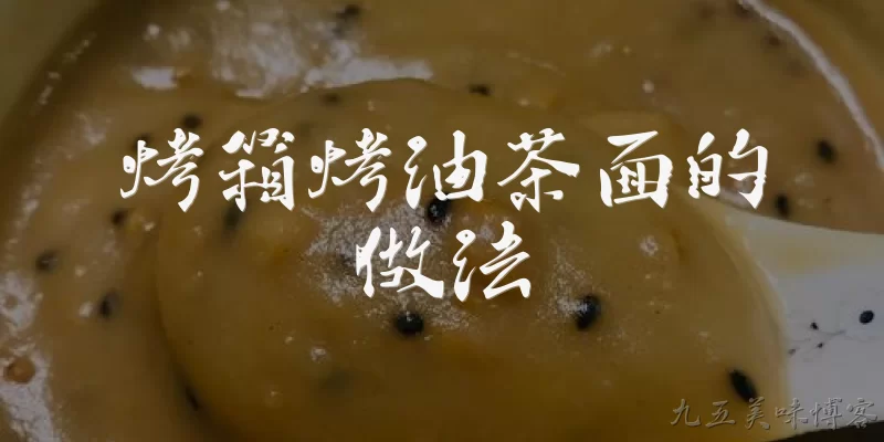 烤箱烤油茶面的做法:烤箱烤油茶面的做法是什么？ - 2026最新烤箱问答知识盘点大全