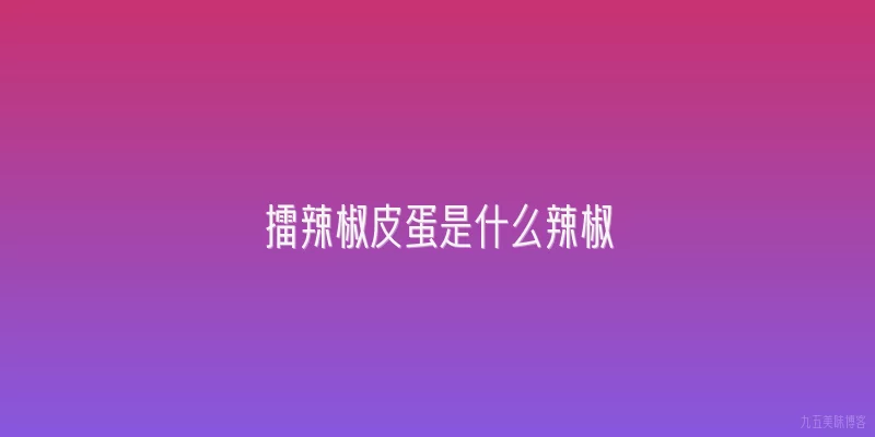 擂辣椒皮蛋是什么辣椒