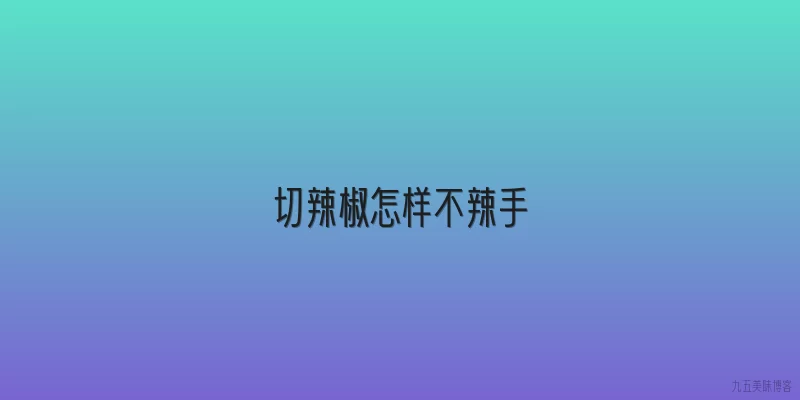 切辣椒怎样不辣手