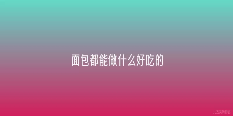 面包都能做什么好吃的