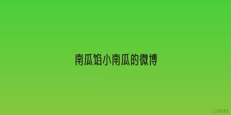 南瓜馅小南瓜的微博