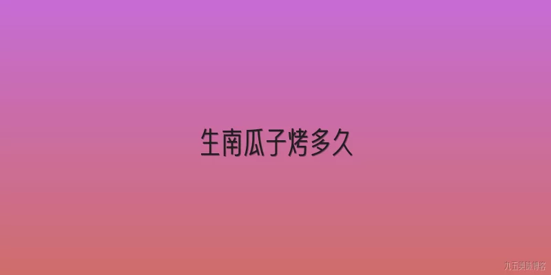 生南瓜子烤多久