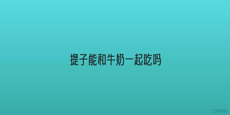 提子能和牛奶一起吃吗