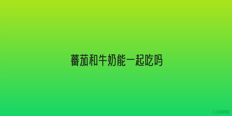 蕃茄和牛奶能一起吃吗