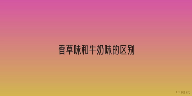 香草味和牛奶味的区别