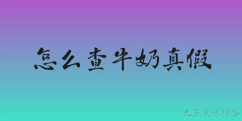 怎么查牛奶真假