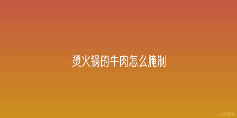 烫火锅的牛肉怎么腌制