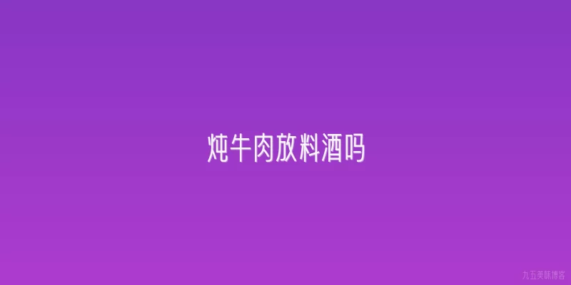 炖牛肉放料酒吗