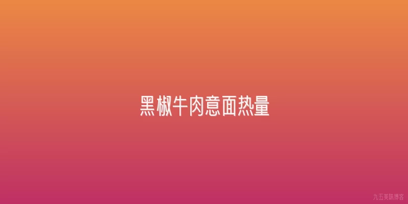 黑椒牛肉意面热量
