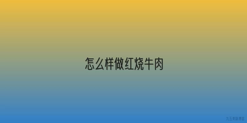 怎么样做红烧牛肉