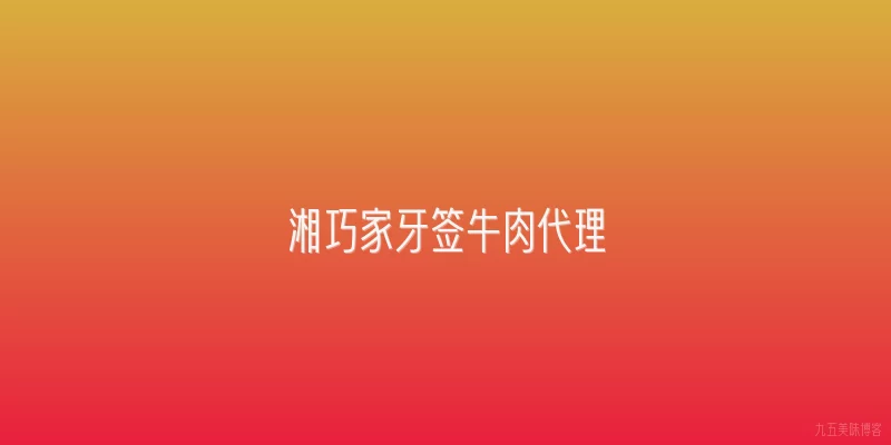 湘巧家牙签牛肉代理