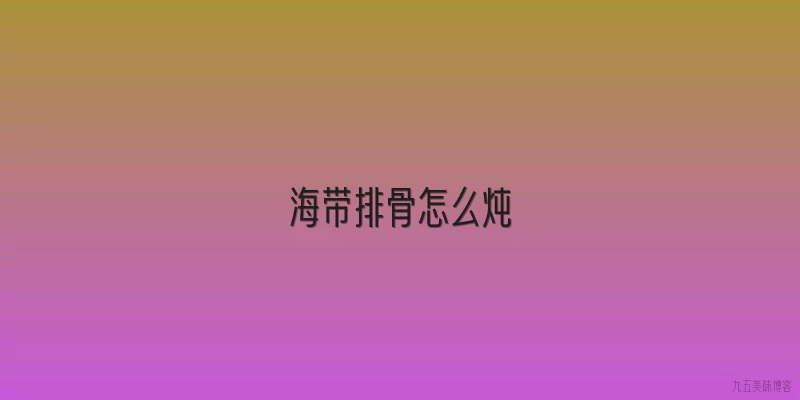 海带排骨怎么炖