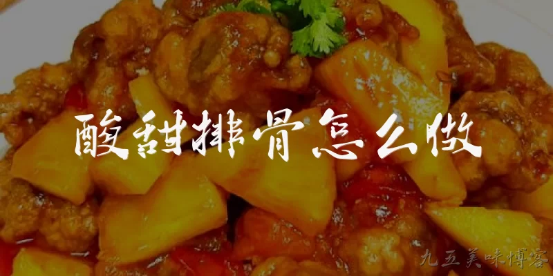 酸甜排骨怎么做:酸甜排骨怎么做才能外酥里嫩？