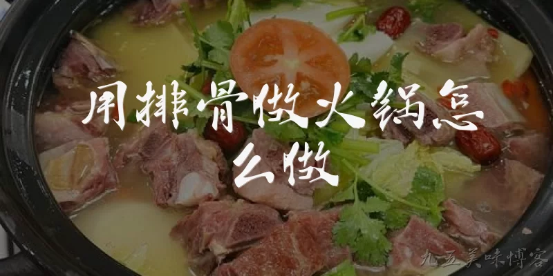 用排骨做火锅怎么做