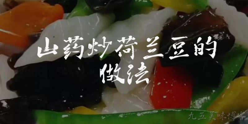 山药炒荷兰豆的做法:山药炒荷兰豆需要哪些食材？