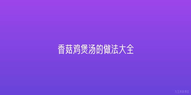 香菇鸡煲汤的做法大全