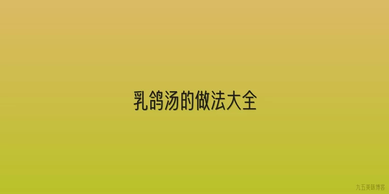乳鸽汤的做法大全