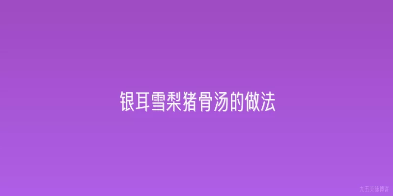 银耳雪梨猪骨汤的做法