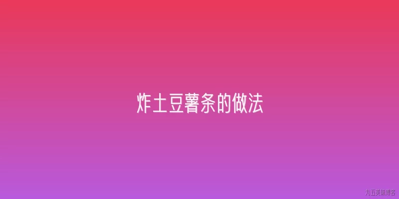 炸土豆薯条的做法