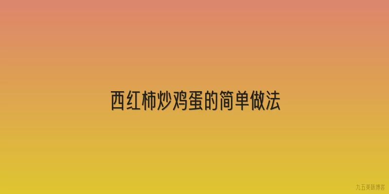 西红柿炒鸡蛋的简单做法