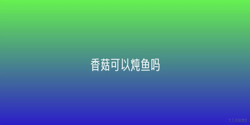 香菇可以炖鱼吗