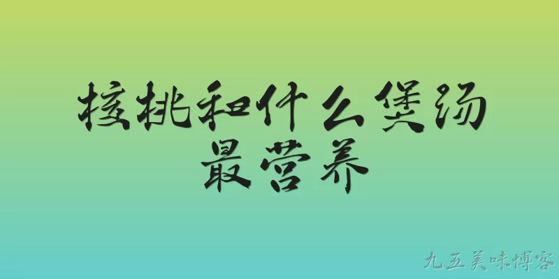 核桃和什么煲汤最营养