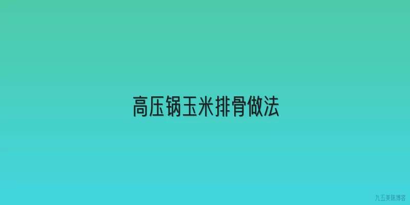高压锅玉米排骨做法