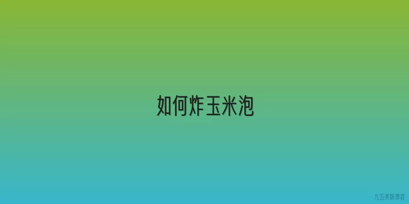 如何炸玉米泡